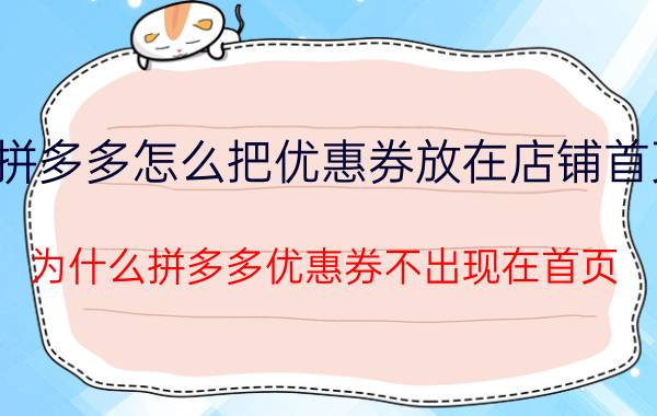 拼多多怎么把优惠券放在店铺首页 为什么拼多多优惠券不出现在首页？